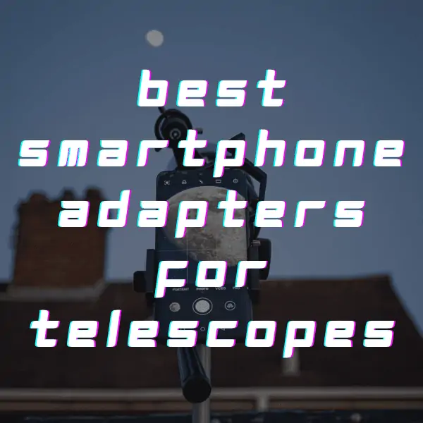 Best Smartphone Adaptors for Telescopes